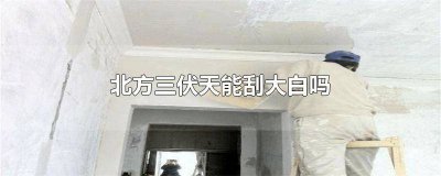 ​东北伏天可以刮大白吗 北方冬天能刮大白吗?