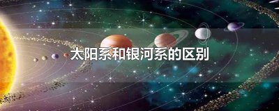 ​太阳系和银河系的区别 太阳系和银河系的区别小视频