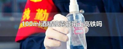 ​75%酒精喷雾能带上高铁吗 100ml酒精凝胶能带上高铁吗