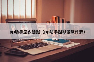 ​pp助手怎么越狱（pp助手越狱版软件源）