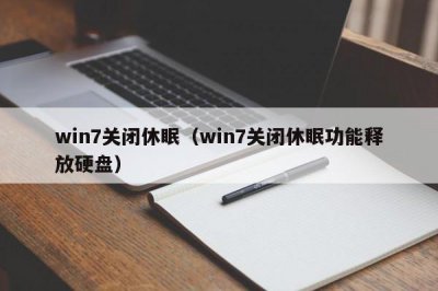 ​win7关闭休眠（win7关闭休眠功能释放硬盘）