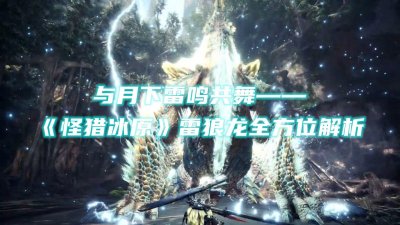 ​与月下雷鸣共舞——《怪猎冰原》雷狼龙全方位解析