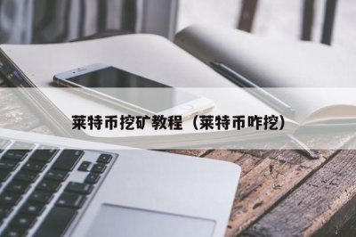 ​莱特币挖矿教程（莱特币咋挖）