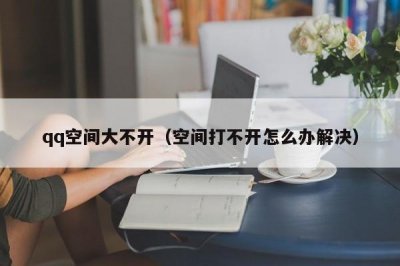 ​qq空间大不开（空间打不开怎么办解决）