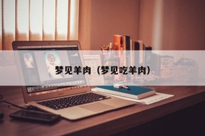 ​梦见羊肉（梦见吃羊肉）