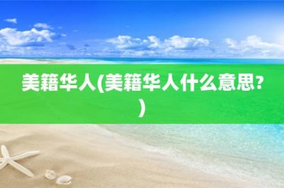 美籍华人(美籍华人什么意思-)