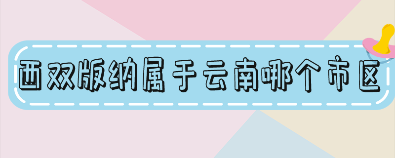 西双版纳在云南哪个地方(昆明到西双版纳怎么去最方便)