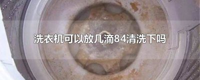 ​清洗洗衣机放多少84消毒液 洗衣机里能放84吗