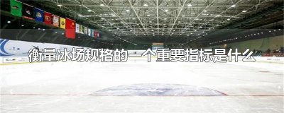 ​衡量冰场规格的一个重要指标是什么