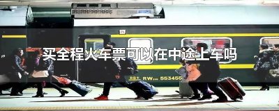 ​买全程火车票可以在中途上车吗