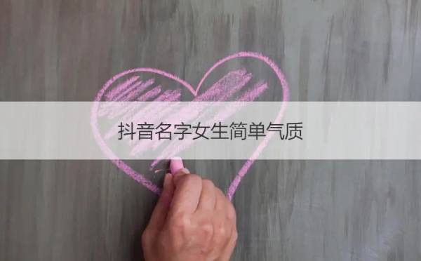 抖音名字女生简单气质 抖音名字女生简单气质