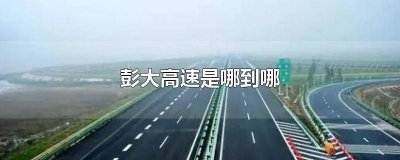 ​彭大高速通车路段 彭大高速开通