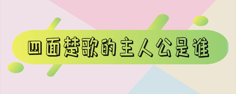 四面楚歌的主人公是谁-四面楚歌的主人公是谁的 答案