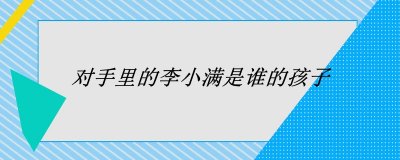 ​对手里的李小满是谁的孩子