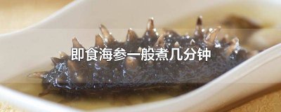 ​即食海参开锅煮几分钟就熟了 即食海参还用热水煮吗