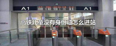 ​儿童买票没有身份证怎么进站 儿童没身份证怎么上火车