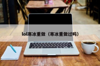 ​lol寒冰重做（寒冰重做过吗）
