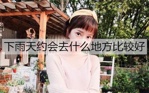 下雨天约会去什么地方比较好2