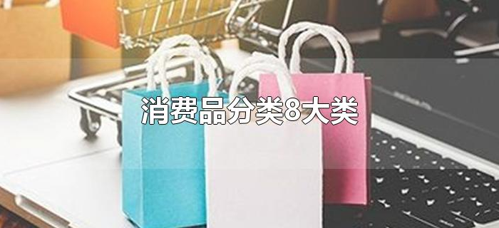 消费品分类8大类 消费品分类8大类