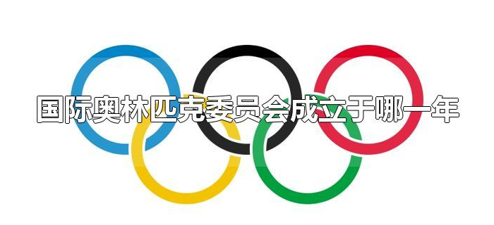 国际奥林匹克委员会成立于哪一年 国际奥林匹克委员会成立于哪一年