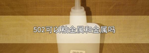 502能粘金属和金属,502可以粘金属和金属吗图1