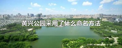 ​黄兴公园采用了什么命名方法