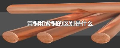 ​黄铜和紫铜的区别是什么