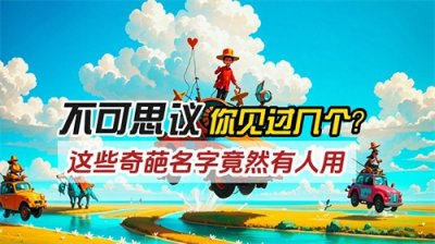 ​不可思议！这些奇葩名字竟然有人用，你见过几个？