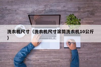 ​洗衣机尺寸（洗衣机尺寸滚筒洗衣机10公斤）