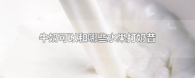 ​牛奶可以和哪些水果打奶昔