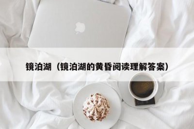 镜泊湖（镜泊湖的黄昏阅读理解答案）